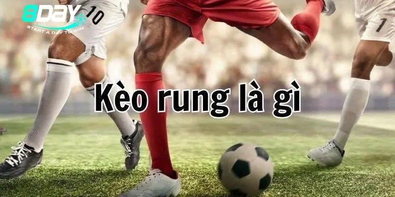 Tìm hiểu kèo rung là gì để nắm bắt cơ hội kiếm tiền hấp dẫn
